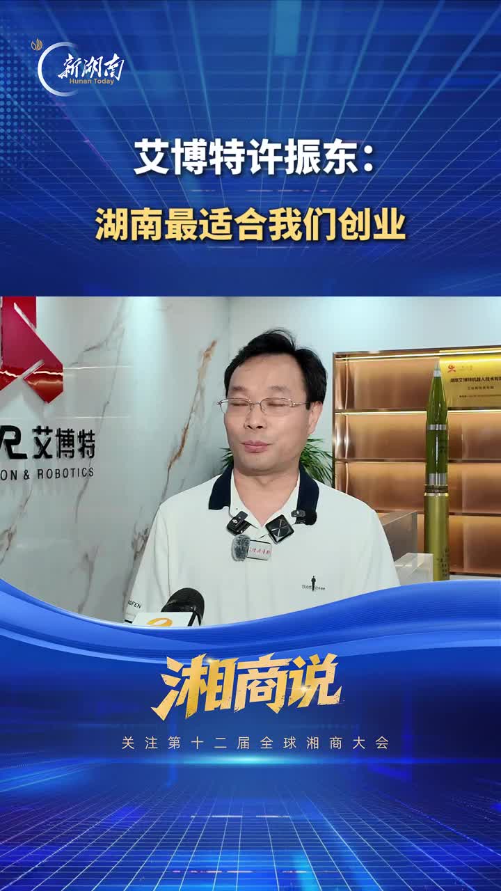 湘商说 | 艾博特许振东：湖南最适合我们创业