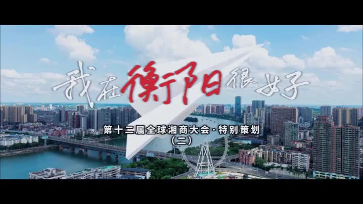 第十二届全球湘商大会特别策划：我在衡阳很好②