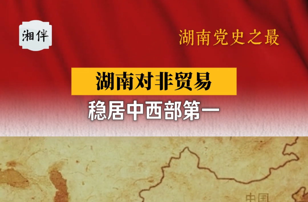 湖南党史之最⑬｜湖南对非贸易稳居中西部第一