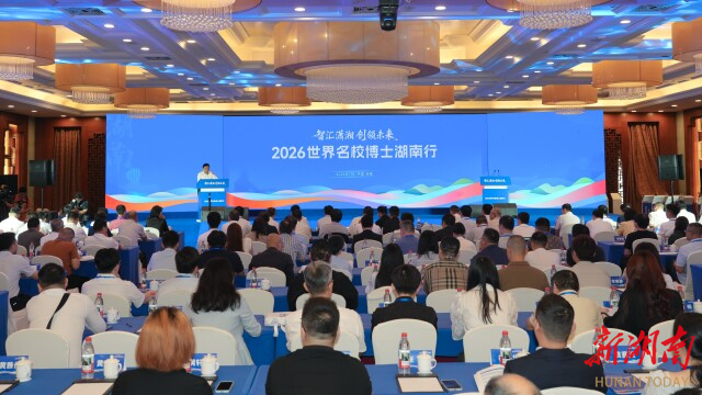 “智汇潇湘 创领未来”2026世界名校博士湖南行活动举行