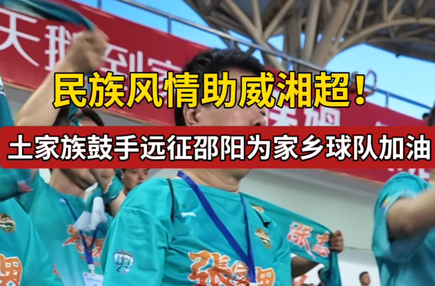 民族风情助威湘超！土家族鼓手远征邵阳为家乡球队加油