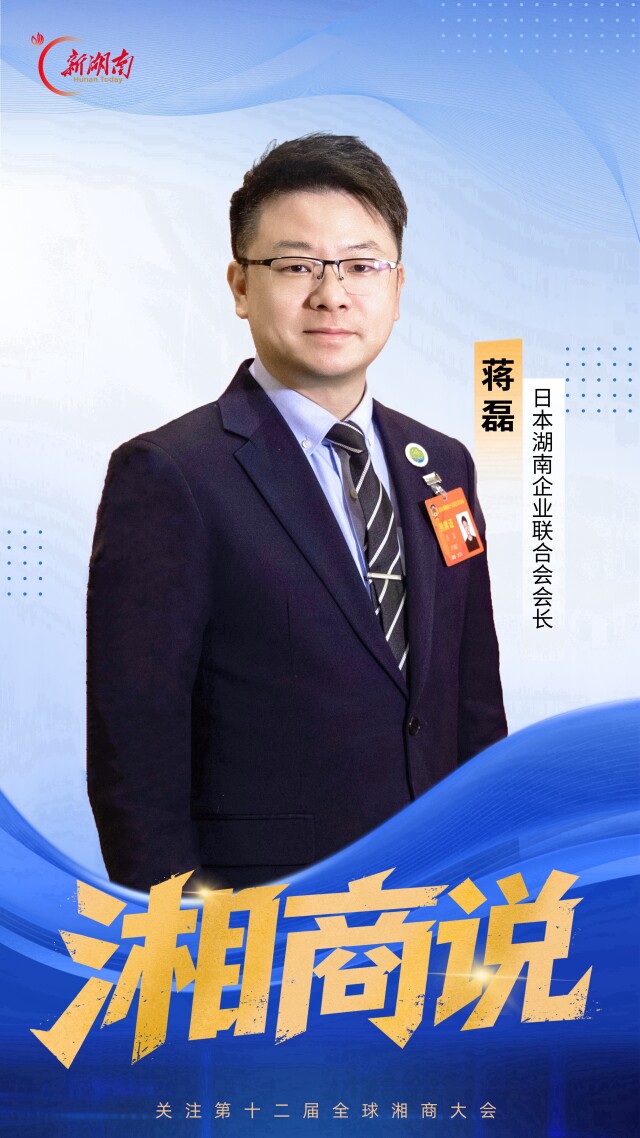湘商说｜日本湖南企业联合会会长蒋磊： 更好助力湘商湘企对接海外市场