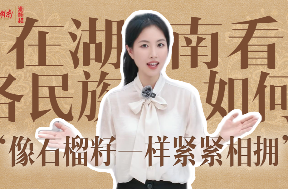 在湖南，看各民族如何“像石榴籽一样紧紧相拥”｜跃升之路⑧
